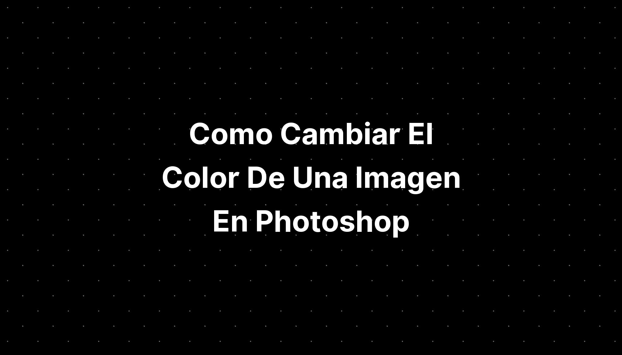 Como Cambiar El Color De Una Imagen En Photoshop Imagesee